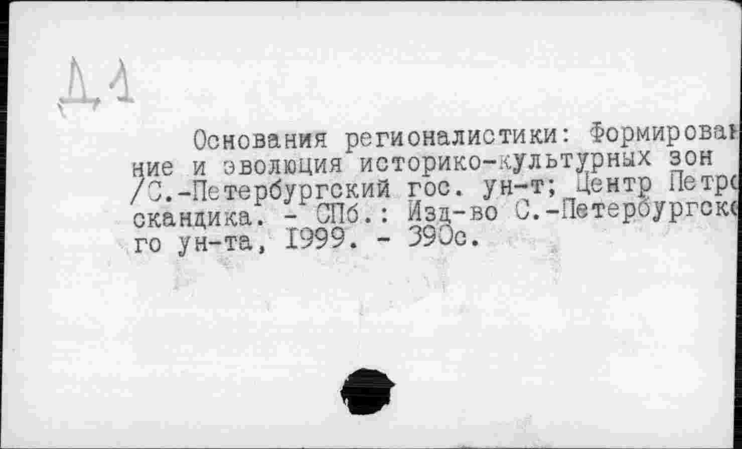 ﻿Основания регионалистики: Формировав ние и эволюция историко-культурных зон /С.-Петербургский гос. ун-т; Центр Петре скандика. - СПб.: Изд-во С.-Петероургскс го ун-та, 1999. - 390с.